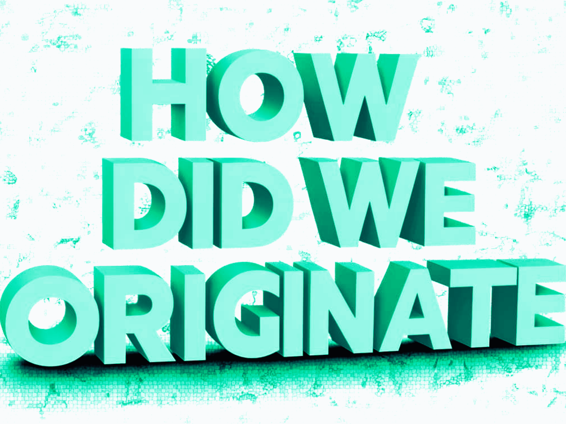 How Did We Originate?